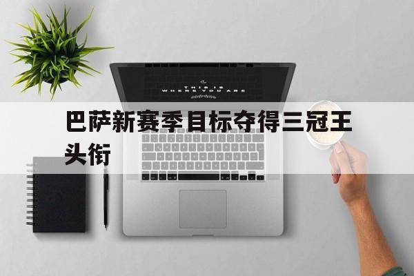 巴萨新赛季目标夺得三冠王头衔