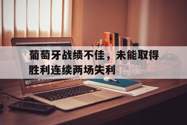 葡萄牙战绩不佳，未能取得胜利连续两场失利