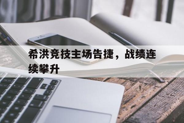 希洪竞技主场告捷，战绩连续攀升