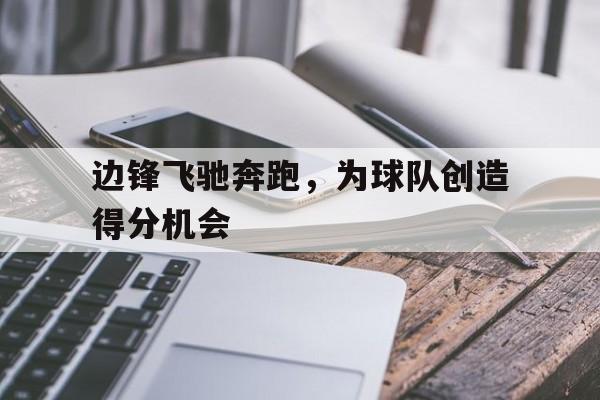边锋飞驰奔跑，为球队创造得分机会