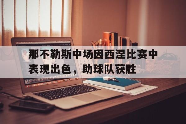 包含那不勒斯中场因西涅比赛中表现出色，助球队获胜的词条