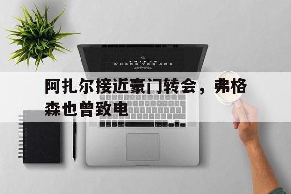 包含阿扎尔接近豪门转会，弗格森也曾致电的词条
