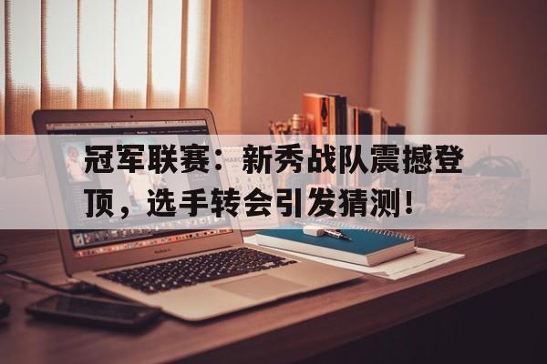 冠军联赛：新秀战队震撼登顶，选手转会引发猜测！