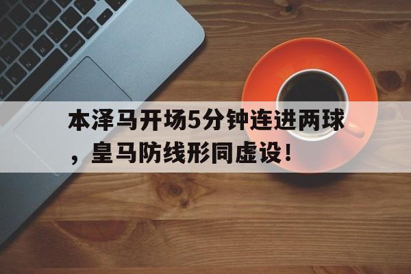 本泽马开场5分钟连进两球，皇马防线形同虚设！