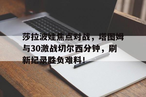 莎拉波娃焦点对战，塔图姆与30激战切尔西分钟，刷新纪录胜负难料！